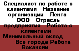 Специалист по работе с клиентами › Название организации ­ Лента, ООО › Отрасль предприятия ­ Работа с клиентами › Минимальный оклад ­ 22 000 - Все города Работа » Вакансии   . Мурманская обл.,Кандалакша г.